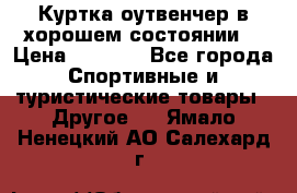 Куртка оутвенчер в хорошем состоянии  › Цена ­ 1 500 - Все города Спортивные и туристические товары » Другое   . Ямало-Ненецкий АО,Салехард г.